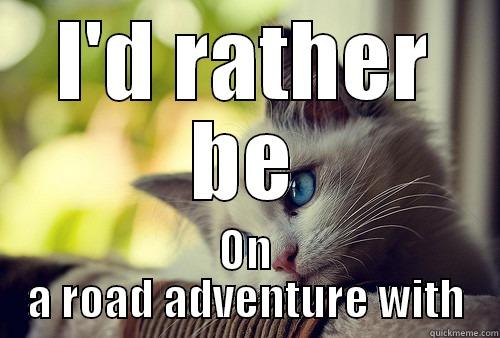 I'D RATHER BE ON A ROAD ADVENTURE WITH First World Problems Cat