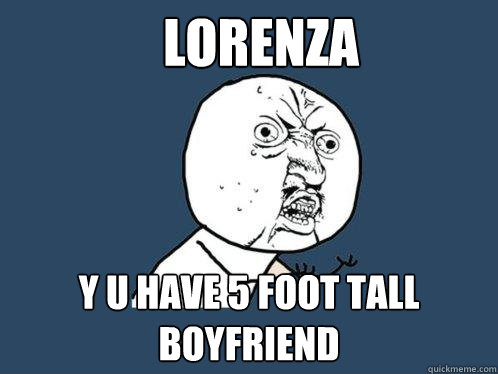 lorenza Y U HAVE 5 foot tall boyfriend   Y U No