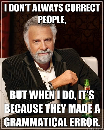 I don't always correct people, but when i do, it's because they made a grammatical error. - I don't always correct people, but when i do, it's because they made a grammatical error.  The Most Interesting Man In The World