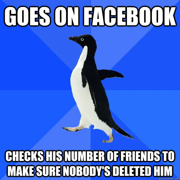 Goes on facebook checks his number of friends to make sure nobody's deleted him - Goes on facebook checks his number of friends to make sure nobody's deleted him  Socially Awkward Penguin