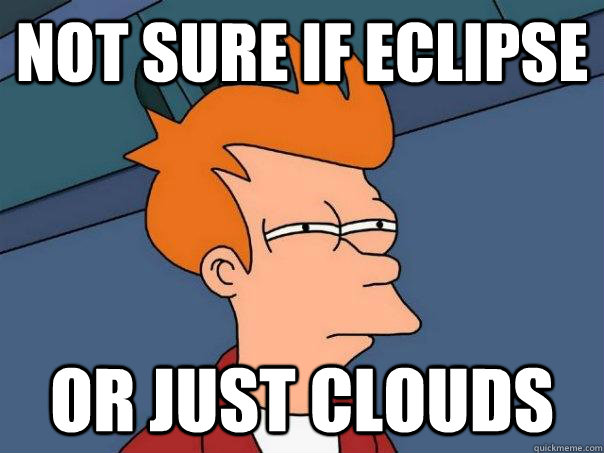 Not sure if eclipse Or Just Clouds  Futurama Fry