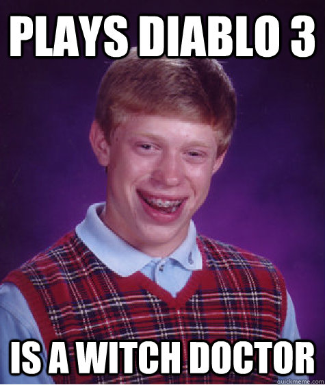 Plays Diablo 3 Is a Witch Doctor  Bad Luck Brian