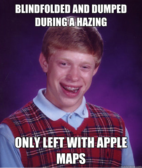 blindfolded and dumped during a hazing only left with apple maps  Bad Luck Brian