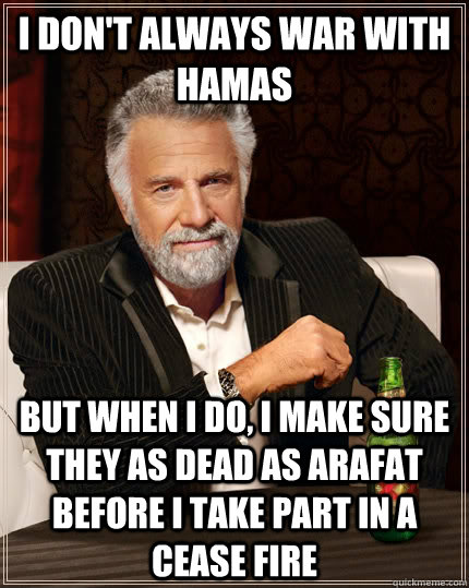 I don't always war with Hamas but when i do, i make sure they as dead as Arafat before I take part in a cease fire - I don't always war with Hamas but when i do, i make sure they as dead as Arafat before I take part in a cease fire  The Most Interesting Man In The World