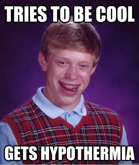 Tries to be cool Gets hypothermia  Bad Luck Brian