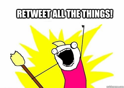 Retweet all the things!  All The Things