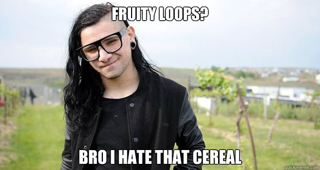 Fruity Loops? Bro i hate that cereal - Fruity Loops? Bro i hate that cereal  Hipster Skrillex