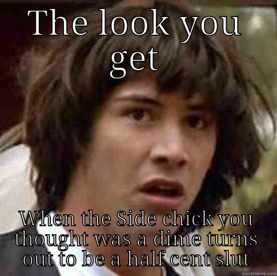 THE LOOK YOU GET WHEN THE SIDE CHICK YOU THOUGHT WAS A DIME TURNS OUT TO BE A HALF CENT SLUT conspiracy keanu