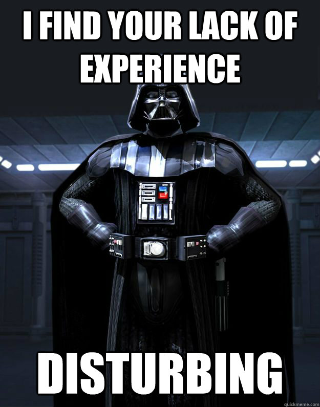 I find your lack of experience Disturbing  Darth Vader