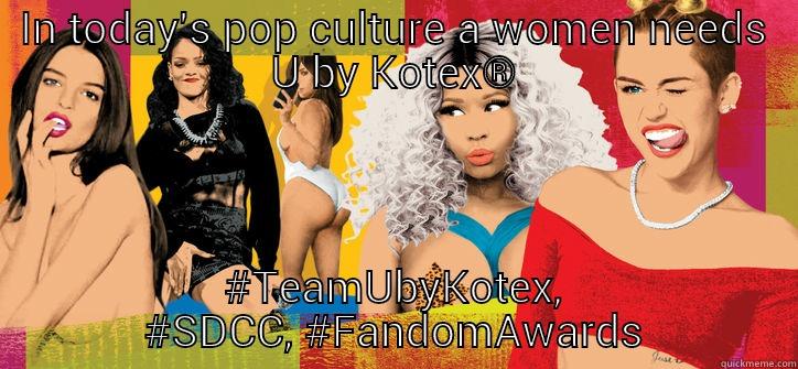 IN TODAY'S POP CULTURE A WOMEN NEEDS U BY KOTEX® #TEAMUBYKOTEX, #SDCC, #FANDOMAWARDS Misc