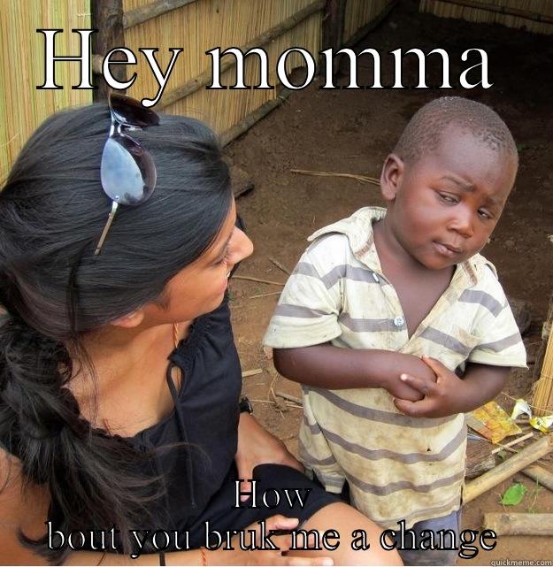 HEY MOMMA HOW BOUT YOU BRUK ME A CHANGE Skeptical Third World Kid