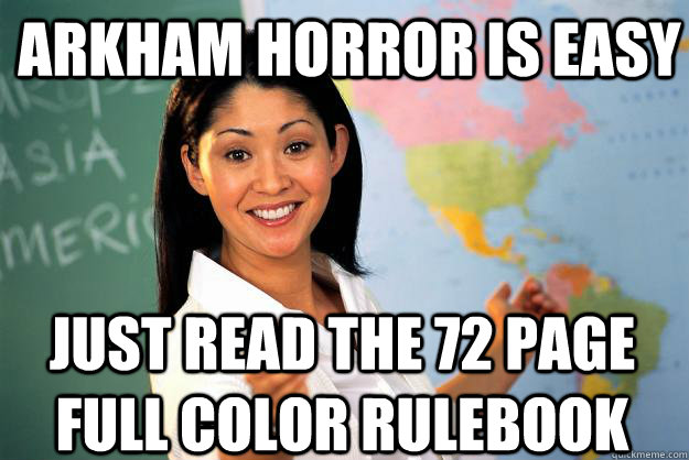 Arkham horror is easy just read the 72 page full color rulebook  Unhelpful High School Teacher