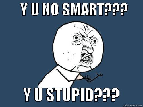 Read a book!! -        Y U NO SMART???               Y U STUPID???        Y U No