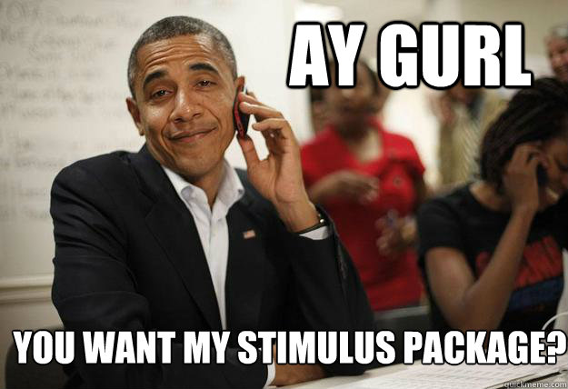 Ay Gurl You want my stimulus package? - Ay Gurl You want my stimulus package?  Ay Gurl Obama