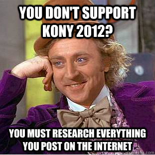 You don't support Kony 2012? You must research everything you post on the internet  Condescending Wonka