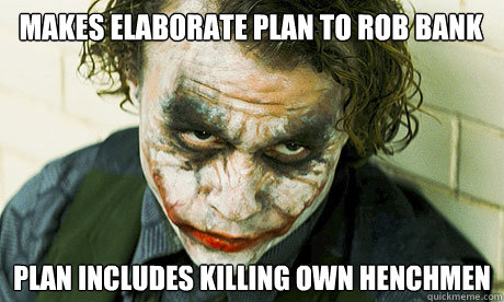 Makes elaborate plan to rob bank Plan includes killing own henchmen - Makes elaborate plan to rob bank Plan includes killing own henchmen  Untrustworthy joker