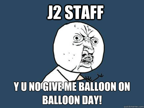 J2 STAFF y u no GIVE ME BALLOON ON BALLOON DAY!  Y U No