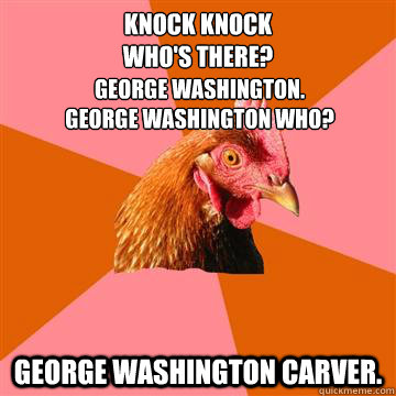 Knock Knock
WHo's there?


 George Washington Carver.   George Washington.
George Washington who?  Anti-Joke Chicken