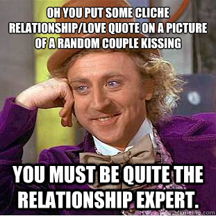 Oh you put some cliche relationship/love quote on a picture of a random couple kissing
 You must be quite the relationship expert.  Condescending Wonka