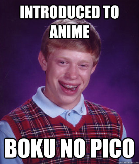 Introduced to anime Boku no Pico  Bad Luck Brian