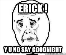 Erick ! Y U NO SAY GOODNIGHT  - Erick ! Y U NO SAY GOODNIGHT   BVB sad face