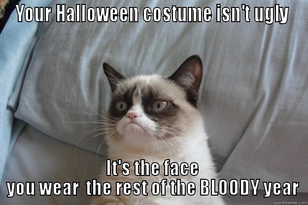 YOUR HALLOWEEN COSTUME ISN'T UGLY IT'S THE FACE YOU WEAR  THE REST OF THE BLOODY YEAR Grumpy Cat