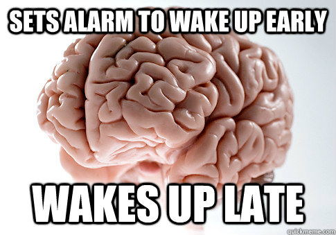 sets alarm to wake up early wakes up late - sets alarm to wake up early wakes up late  Scumbag Brain