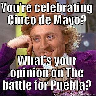 YOU'RE CELEBRATING CINCO DE MAYO? WHAT'S YOUR OPINION ON THE BATTLE FOR PUEBLA? Condescending Wonka