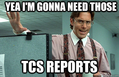 Yea I'm Gonna need those TCS reports  Office Space