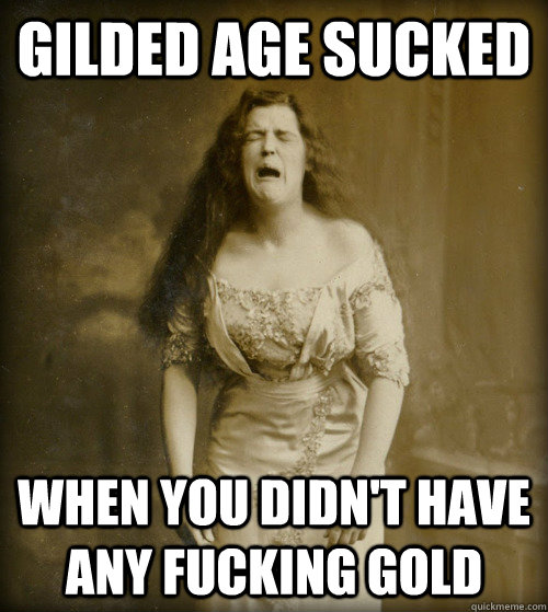 Gilded Age Sucked When you didn't have any fucking gold - Gilded Age Sucked When you didn't have any fucking gold  1890s Problems