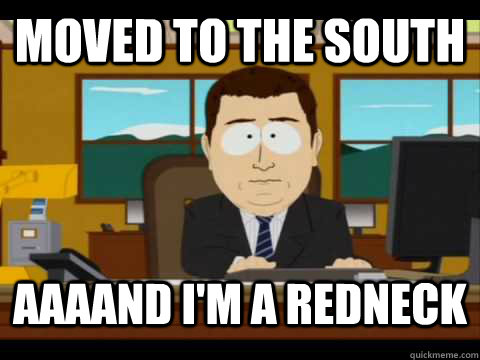 Moved to the south aaaand i'm a redneck - Moved to the south aaaand i'm a redneck  Aaand its gone