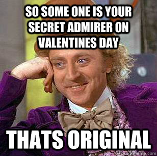 SO some one is your secret admirer on valentines day thats original  Condescending Wonka