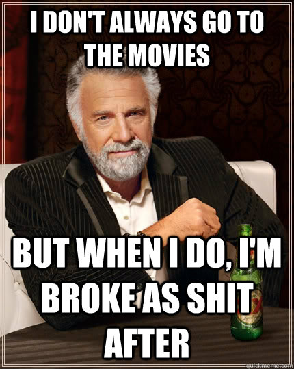 i don't always go to the movies but when i do, i'm broke as shit after - i don't always go to the movies but when i do, i'm broke as shit after  The Most Interesting Man In The World