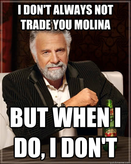 I don't always not trade you molina but when i do, i don't  The Most Interesting Man In The World