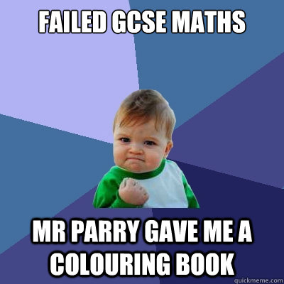 Failed gcse maths mr parry gave me a colouring book  Success Kid