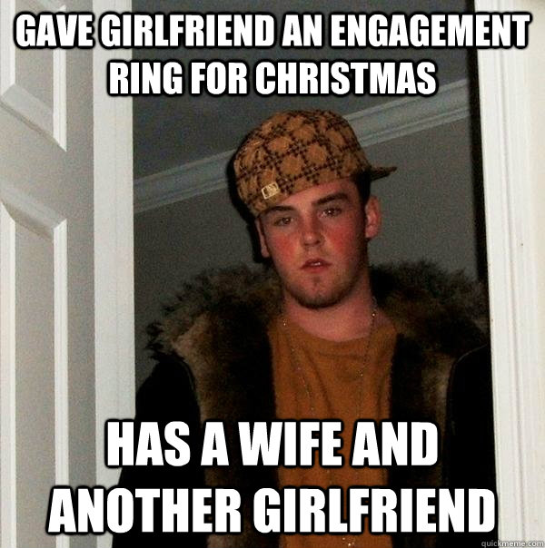 gave girlfriend an engagement ring for christmas has a wife and another girlfriend  Scumbag Steve