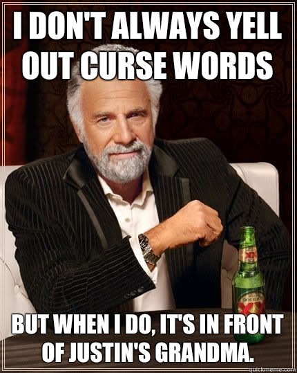 I don't always yell out curse words but when i do, it's in front of Justin's grandma.   The Most Interesting Man In The World