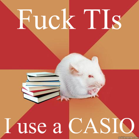 Fuck TIs I use a CASIO  Science Major Mouse