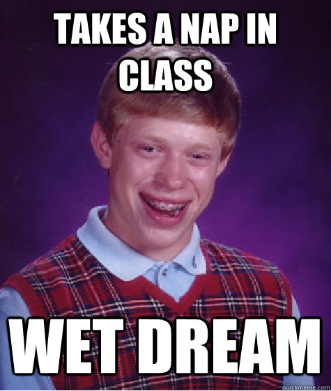 takes a nap in  class wet dream - takes a nap in  class wet dream  Bad Luck Brian