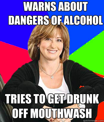 Warns about dangers of alcohol Tries to get drunk off mouthwash  Sheltering Suburban Mom