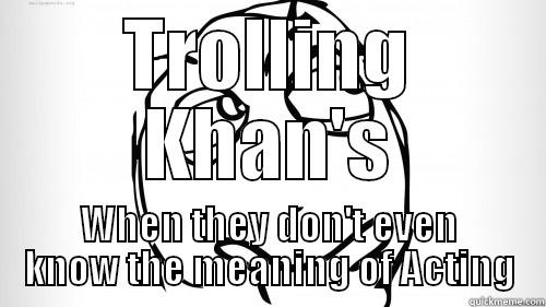 TROLLING KHAN'S WHEN THEY DON'T EVEN KNOW THE MEANING OF ACTING Misc