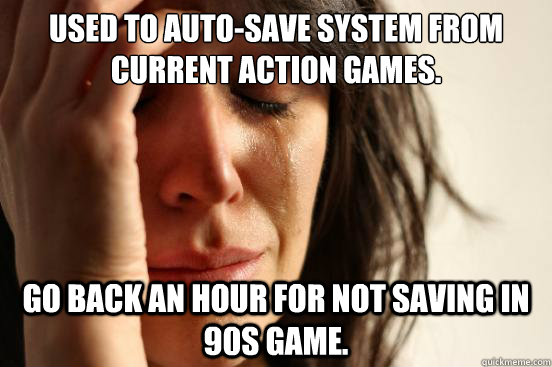 Used to auto-save system from current action games. Go back an hour for not saving in 90s game.  First World Problems