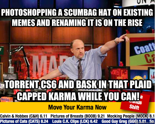 PHOTOshopping a scumbag hat on existing memes and renaming it is on the rise torrent CS6 and bask in that plaid capped karma while you can!  Mad Karma with Jim Cramer