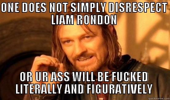 ONE DOES NOT SIMPLY DISRESPECT LIAM RONDON OR UR ASS WILL BE FUCKED LITERALLY AND FIGURATIVELY Boromir