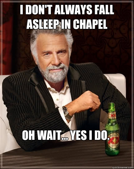 I don't always fall asleep in chapel Oh wait... Yes i do.  The Most Interesting Man In The World