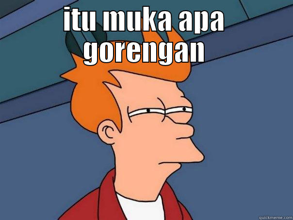 ITU MUKA APA GORENGAN     Futurama Fry