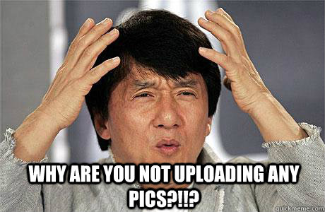  Why are you not uploading any pics?!!? -  Why are you not uploading any pics?!!?  EPIC JACKIE CHAN