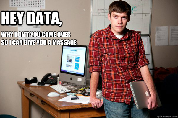 Hey Data, why don't you come over
so I can give you a massage.  Hey Data