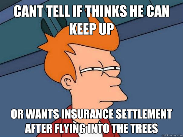 cant tell if thinks he can keep up  or wants insurance settlement after flying into the trees  Futurama Fry