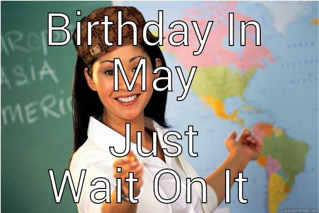 BIRTHDAY IN MAY JUST WAIT ON IT  Scumbag Teacher